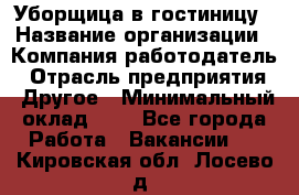 Уборщица в гостиницу › Название организации ­ Компания-работодатель › Отрасль предприятия ­ Другое › Минимальный оклад ­ 1 - Все города Работа » Вакансии   . Кировская обл.,Лосево д.